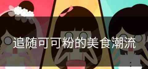 追随可可粉的美食潮流